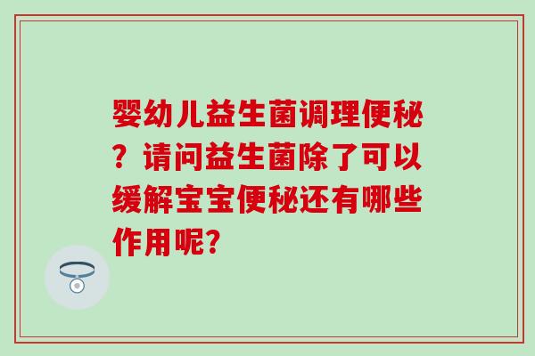 婴幼儿益生菌调理？请问益生菌除了可以缓解宝宝还有哪些作用呢？