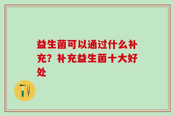 益生菌可以通过什么补充？补充益生菌十大好处