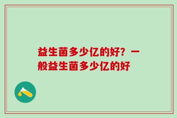 益生菌多少亿的好？一般益生菌多少亿的好