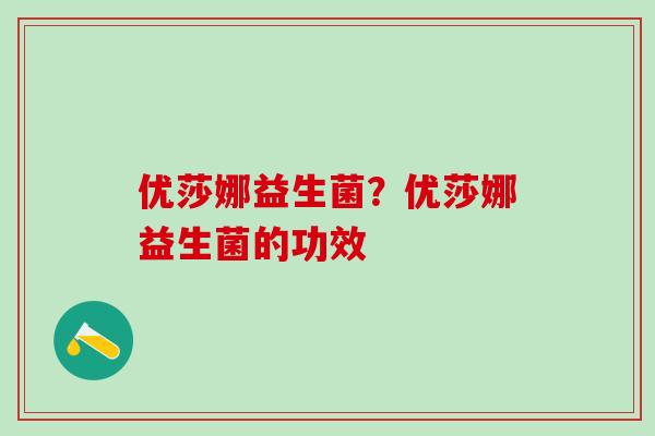优莎娜益生菌？优莎娜益生菌的功效