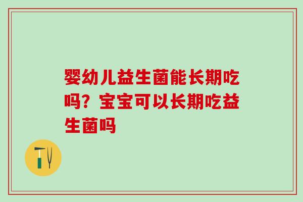 婴幼儿益生菌能长期吃吗？宝宝可以长期吃益生菌吗