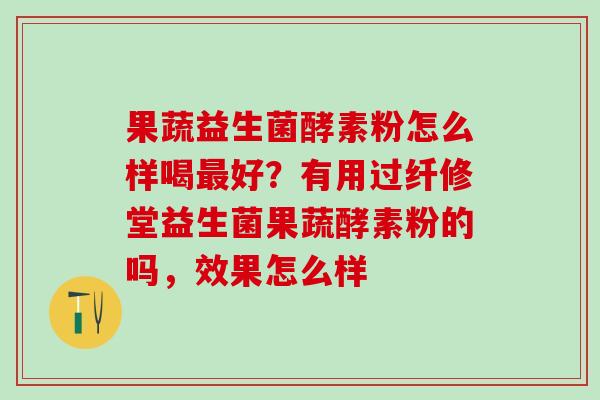 果蔬益生菌酵素粉怎么样喝好？有用过纤修堂益生菌果蔬酵素粉的吗，效果怎么样