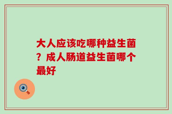 大人应该吃哪种益生菌？成人肠道益生菌哪个好