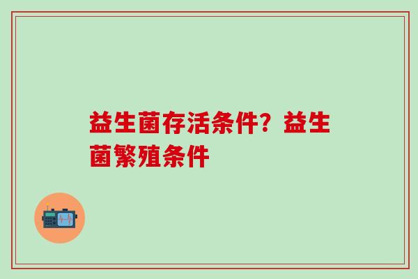 益生菌存活条件？益生菌繁殖条件