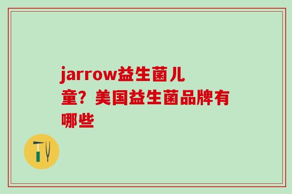 jarrow益生菌儿童？美国益生菌品牌有哪些