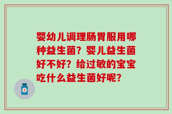 婴幼儿调理肠胃服用哪种益生菌？婴儿益生菌好不好？给的宝宝吃什么益生菌好呢？