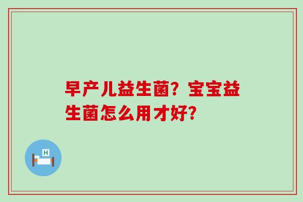 早产儿益生菌？宝宝益生菌怎么用才好？