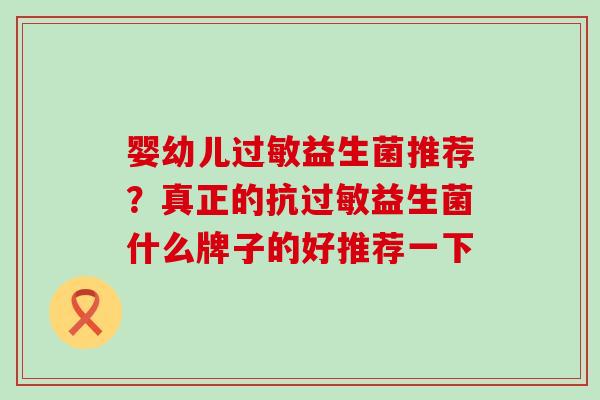 婴幼儿益生菌推荐？真正的抗益生菌什么牌子的好推荐一下