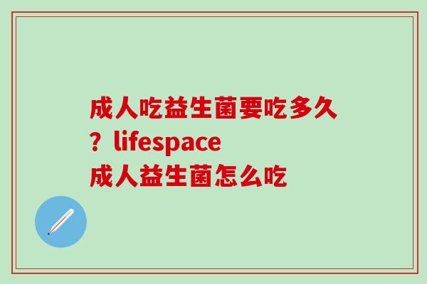 成人吃益生菌要吃多久？lifespace成人益生菌怎么吃
