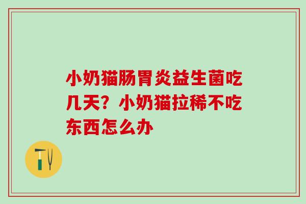 小奶猫肠益生菌吃几天？小奶猫拉稀不吃东西怎么办