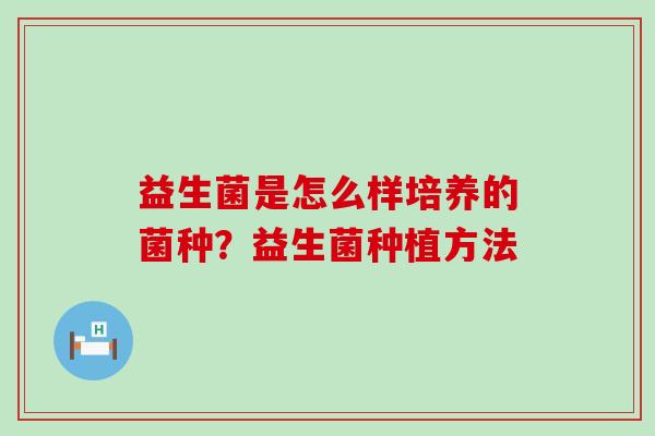 益生菌是怎么样培养的菌种？益生菌种植方法