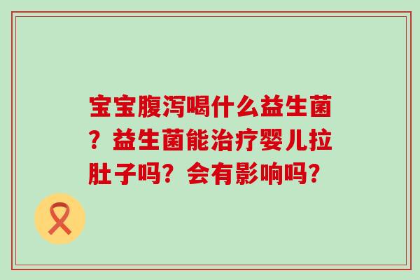 宝宝喝什么益生菌？益生菌能婴儿拉肚子吗？会有影响吗？