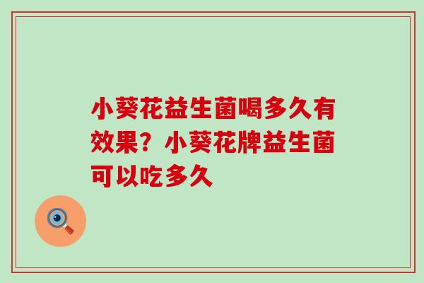 小葵花益生菌喝多久有效果？小葵花牌益生菌可以吃多久