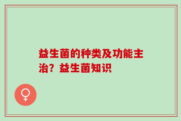 益生菌的种类及功能主？益生菌知识