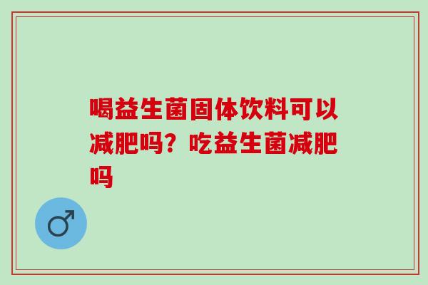 喝益生菌固体饮料可以吗？吃益生菌吗