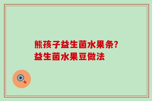 熊孩子益生菌水果条？益生菌水果豆做法