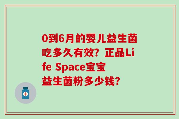 0到6月的婴儿益生菌吃多久有效？正品Life Space宝宝益生菌粉多少钱？