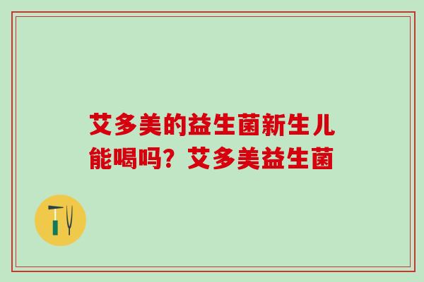 艾多美的益生菌新生儿能喝吗？艾多美益生菌