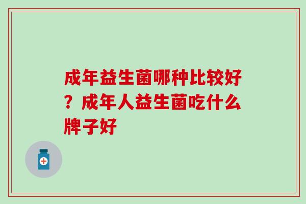 成年益生菌哪种比较好？成年人益生菌吃什么牌子好