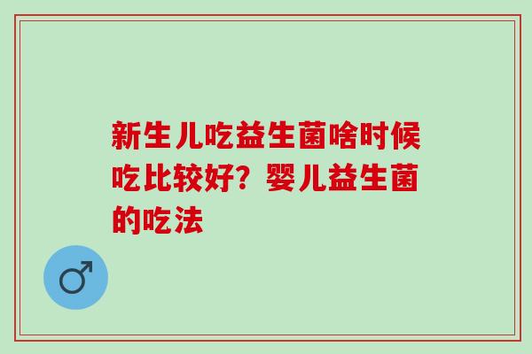 新生儿吃益生菌啥时候吃比较好？婴儿益生菌的吃法