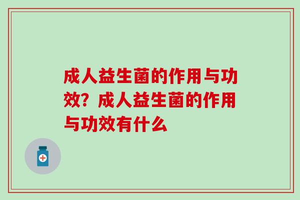 成人益生菌的作用与功效？成人益生菌的作用与功效有什么