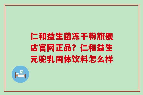 仁和益生菌冻干粉旗舰店官网正品？仁和益生元驼乳固体饮料怎么样