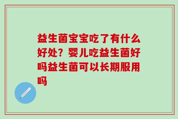 益生菌宝宝吃了有什么好处？婴儿吃益生菌好吗益生菌可以长期服用吗