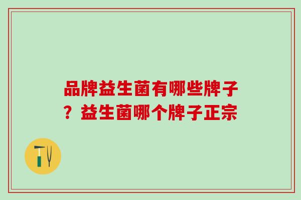 品牌益生菌有哪些牌子？益生菌哪个牌子正宗