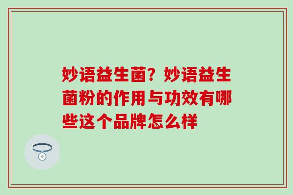 妙语益生菌？妙语益生菌粉的作用与功效有哪些这个品牌怎么样