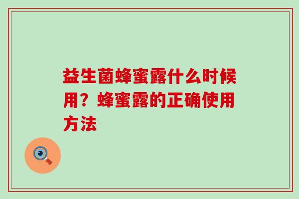 益生菌蜂蜜露什么时候用？蜂蜜露的正确使用方法