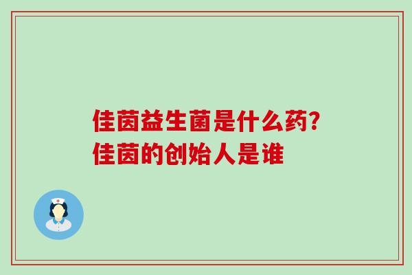 佳茵益生菌是什么药？佳茵的创始人是谁