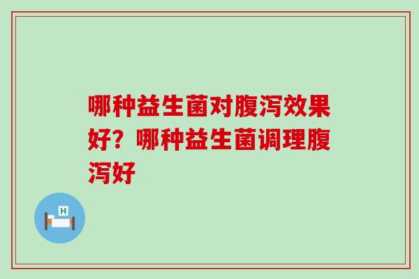 哪种益生菌对效果好？哪种益生菌调理好