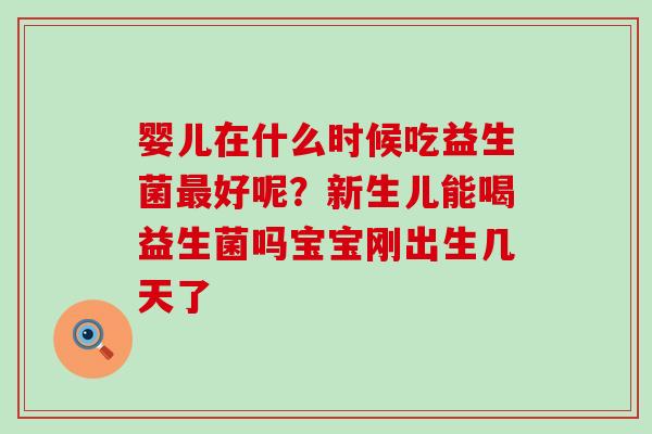 婴儿在什么时候吃益生菌好呢？新生儿能喝益生菌吗宝宝刚出生几天了