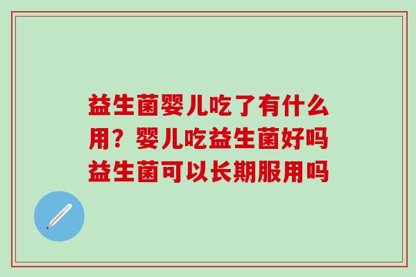 益生菌婴儿吃了有什么用？婴儿吃益生菌好吗益生菌可以长期服用吗