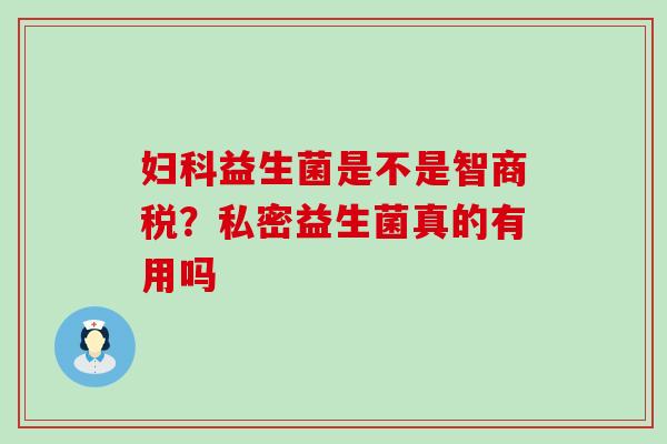 益生菌是不是智商税？私密益生菌真的有用吗