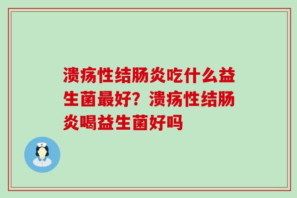 溃疡性结吃什么益生菌好？溃疡性结喝益生菌好吗