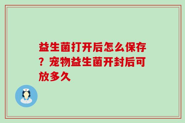 益生菌打开后怎么保存？宠物益生菌开封后可放多久