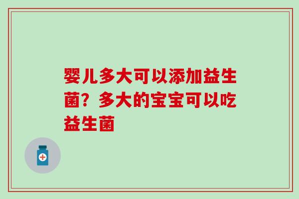 婴儿多大可以添加益生菌？多大的宝宝可以吃益生菌