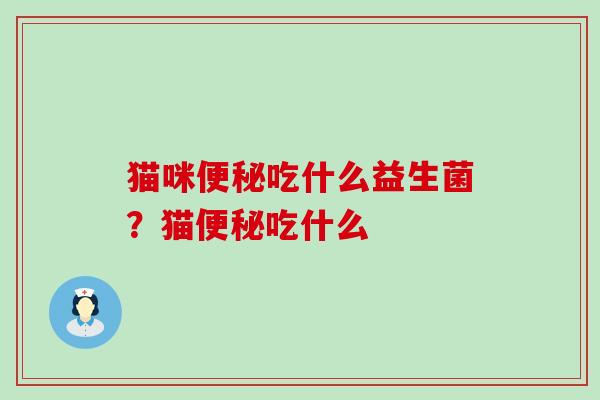 猫咪吃什么益生菌？猫吃什么