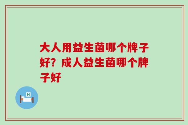 大人用益生菌哪个牌子好？成人益生菌哪个牌子好