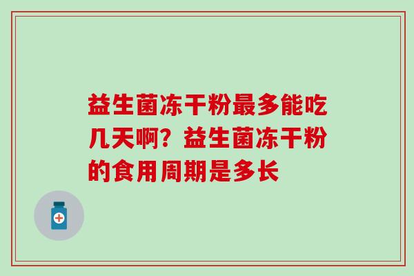 益生菌冻干粉多能吃几天啊？益生菌冻干粉的食用周期是多长