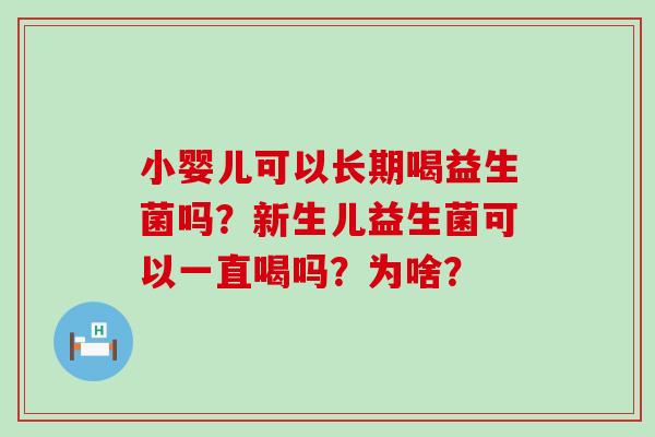 小婴儿可以长期喝益生菌吗？新生儿益生菌可以一直喝吗？为啥？