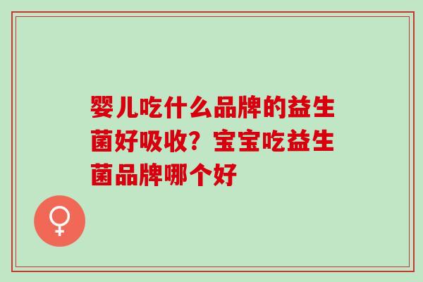 婴儿吃什么品牌的益生菌好吸收？宝宝吃益生菌品牌哪个好