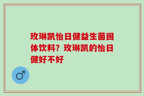 玫琳凯怡日健益生菌固体饮料？玫琳凯的怡日健好不好