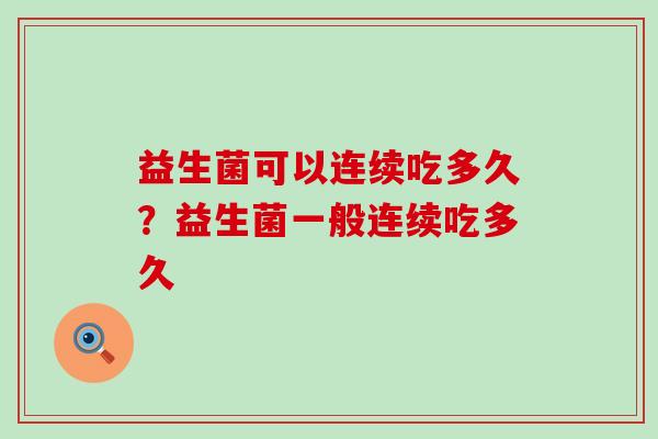 益生菌可以连续吃多久？益生菌一般连续吃多久
