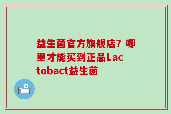 益生菌官方旗舰店？哪里才能买到正品Lactobact益生菌