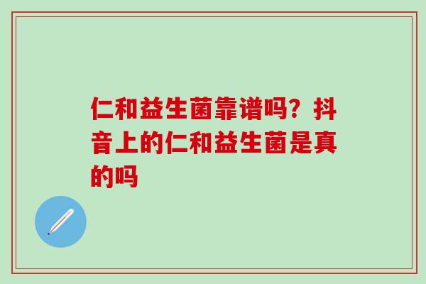 仁和益生菌靠谱吗？抖音上的仁和益生菌是真的吗