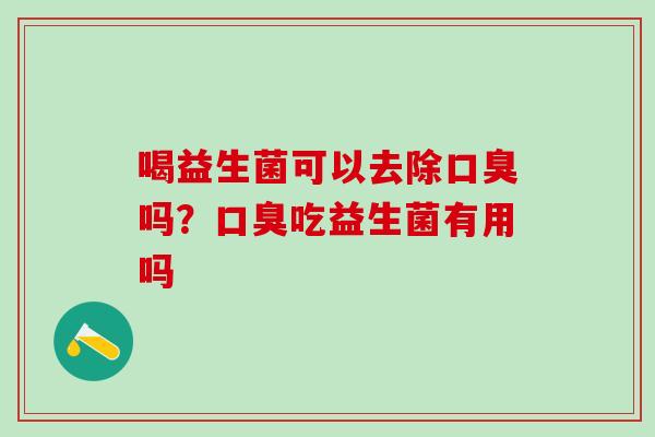 喝益生菌可以去除吗？吃益生菌有用吗