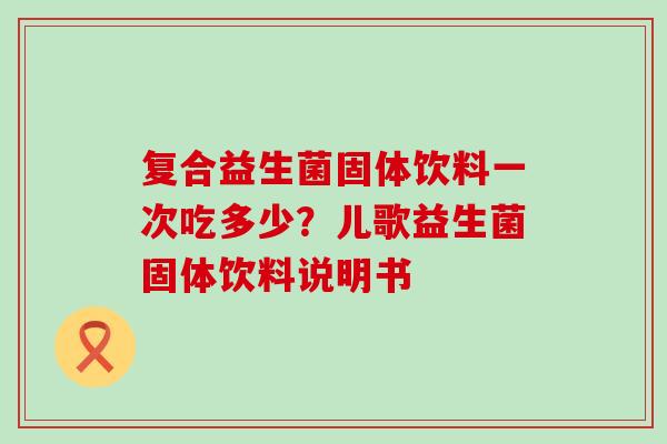 复合益生菌固体饮料一次吃多少？儿歌益生菌固体饮料说明书