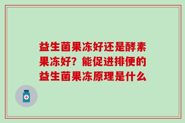 益生菌果冻好还是酵素果冻好？能促进排便的益生菌果冻原理是什么